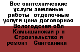 Все сантехнические услуги,земленые работы, отделочные услуги.цена договорная - Вологодская обл., Камышинский р-н Строительство и ремонт » Сантехника   